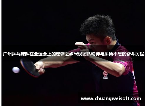 广州乒乓球队在亚运会上的逆袭之旅展现团队精神与拼搏不息的奋斗历程