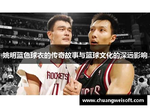 姚明蓝色球衣的传奇故事与篮球文化的深远影响