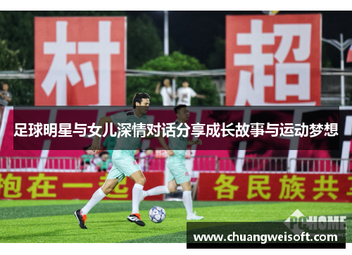 足球明星与女儿深情对话分享成长故事与运动梦想