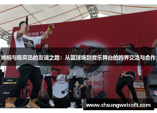 姚明与陈奕迅的友谊之路：从篮球场到音乐舞台的跨界交流与合作