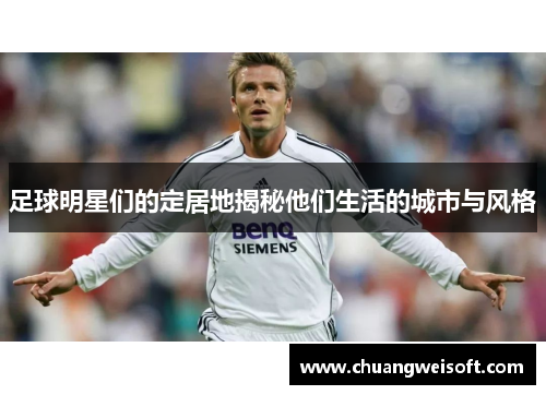 足球明星们的定居地揭秘他们生活的城市与风格