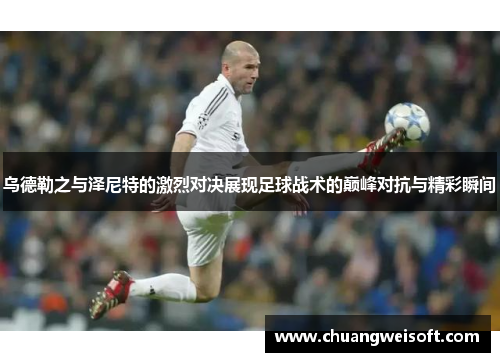 乌德勒之与泽尼特的激烈对决展现足球战术的巅峰对抗与精彩瞬间