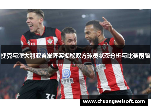 捷克与澳大利亚首发阵容揭秘双方球员状态分析与比赛前瞻