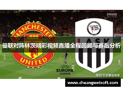 曼联对阵林茨精彩视频直播全程回顾与赛后分析