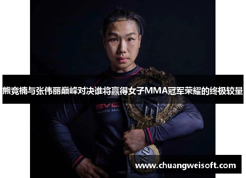 熊竞楠与张伟丽巅峰对决谁将赢得女子MMA冠军荣耀的终极较量