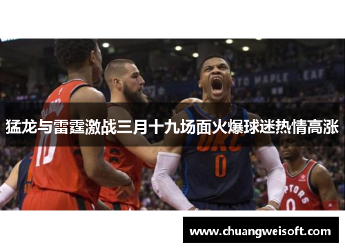 猛龙与雷霆激战三月十九场面火爆球迷热情高涨