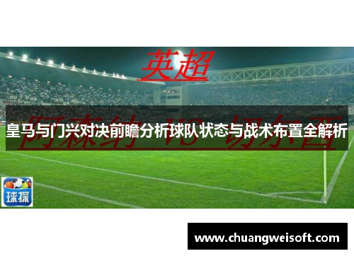 皇马与门兴对决前瞻分析球队状态与战术布置全解析