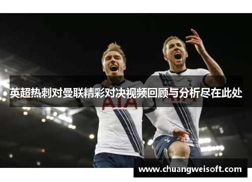 英超热刺对曼联精彩对决视频回顾与分析尽在此处
