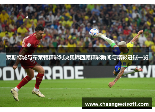 莱斯特城与布莱顿精彩对决集锦回顾精彩瞬间与精彩进球一览